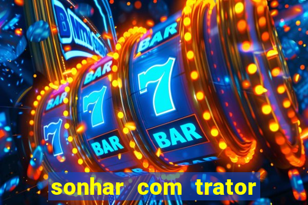 sonhar com trator que bicho jogar